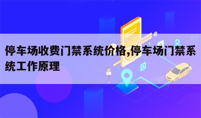 停车场收费门禁系统价格,停车场门禁系统工作原理