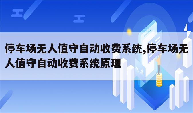 停车场无人值守自动收费系统,停车场无人值守自动收费系统原理