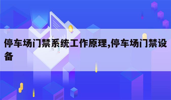 停车场门禁系统工作原理,停车场门禁设备