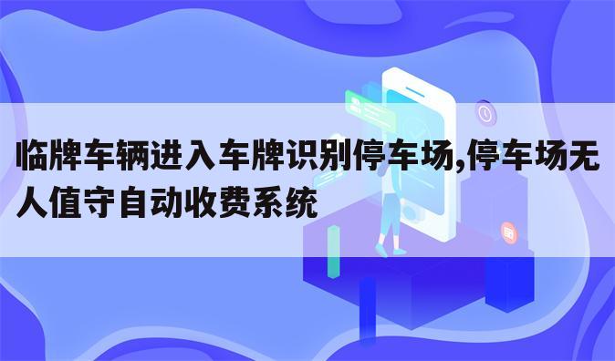 临牌车辆进入车牌识别停车场,停车场无人值守自动收费系统