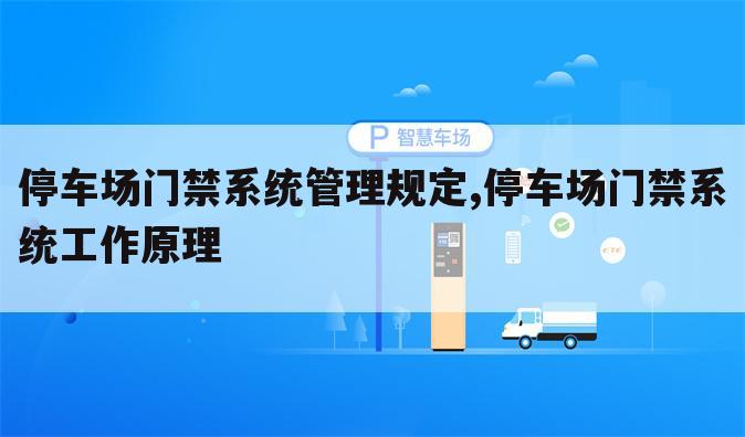 停车场门禁系统管理规定,停车场门禁系统工作原理