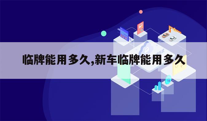 临牌能用多久,新车临牌能用多久