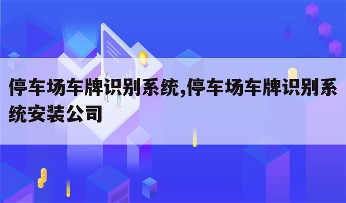 停车场车牌识别系统,停车场车牌识别系统安装公司