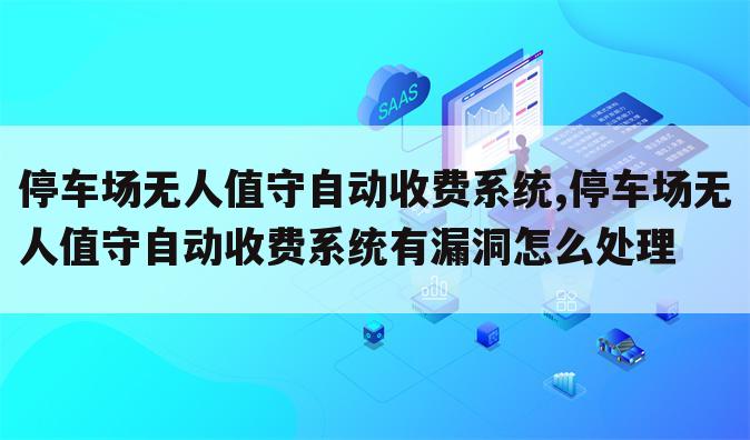 停车场无人值守自动收费系统,停车场无人值守自动收费系统有漏洞怎么处理