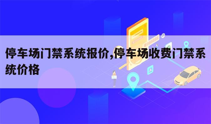停车场门禁系统报价,停车场收费门禁系统价格