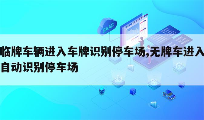 临牌车辆进入车牌识别停车场,无牌车进入自动识别停车场
