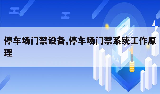停车场门禁设备,停车场门禁系统工作原理