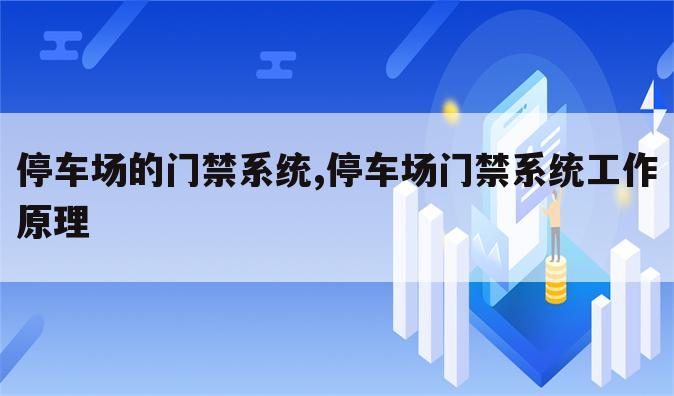 停车场的门禁系统,停车场门禁系统工作原理