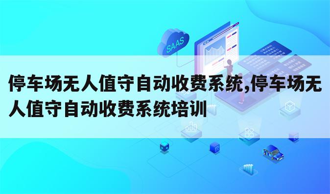 停车场无人值守自动收费系统,停车场无人值守自动收费系统培训