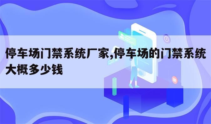 停车场门禁系统厂家,停车场的门禁系统大概多少钱