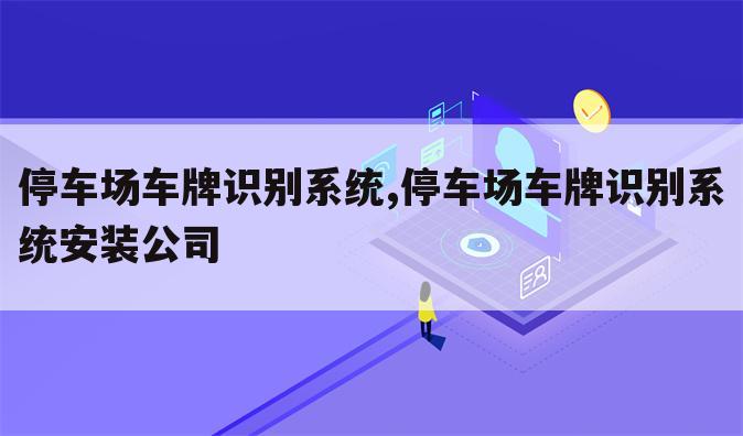 停车场车牌识别系统,停车场车牌识别系统安装公司