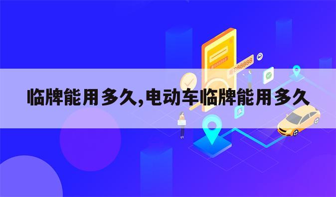 临牌能用多久,电动车临牌能用多久