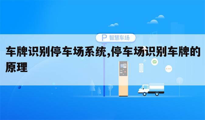 车牌识别停车场系统,停车场识别车牌的原理