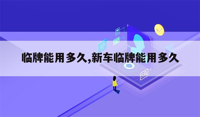 临牌能用多久,新车临牌能用多久