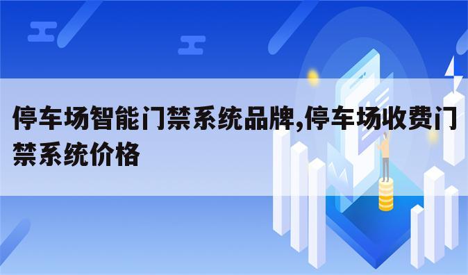 停车场智能门禁系统品牌,停车场收费门禁系统价格