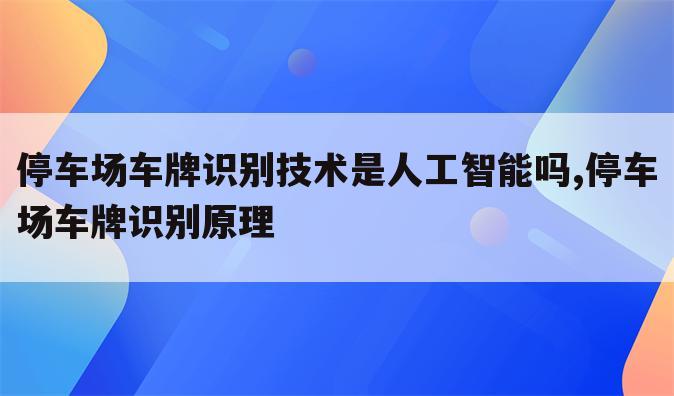停车场车牌识别技术是人工智能吗,停车场车牌识别原理