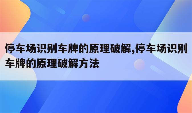 停车场识别车牌的原理破解,停车场识别车牌的原理破解方法