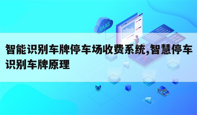 智能识别车牌停车场收费系统,智慧停车识别车牌原理