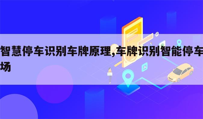 智慧停车识别车牌原理,车牌识别智能停车场