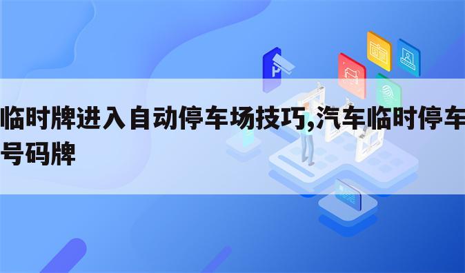 临时牌进入自动停车场技巧,汽车临时停车号码牌