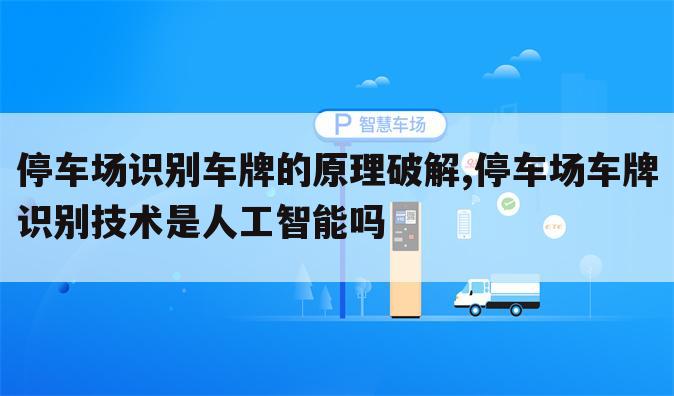 停车场识别车牌的原理破解,停车场车牌识别技术是人工智能吗