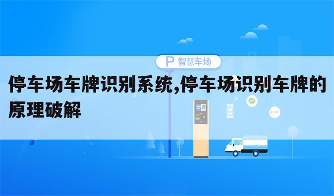 停车场车牌识别系统,停车场识别车牌的原理破解