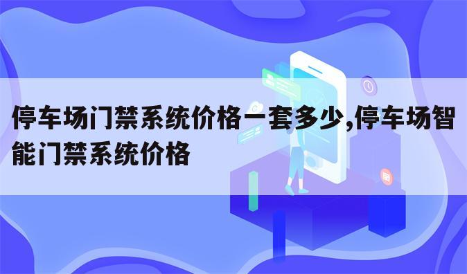 停车场门禁系统价格一套多少,停车场智能门禁系统价格