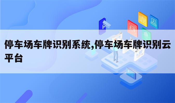 停车场车牌识别系统,停车场车牌识别云平台
