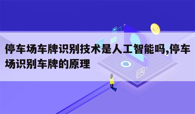 停车场车牌识别技术是人工智能吗,停车场识别车牌的原理