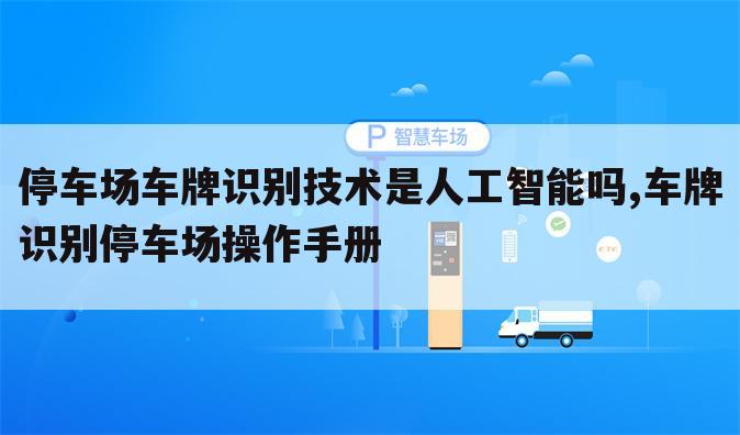 停车场车牌识别技术是人工智能吗,车牌识别停车场操作手册