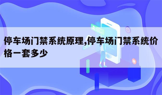 停车场门禁系统原理,停车场门禁系统价格一套多少