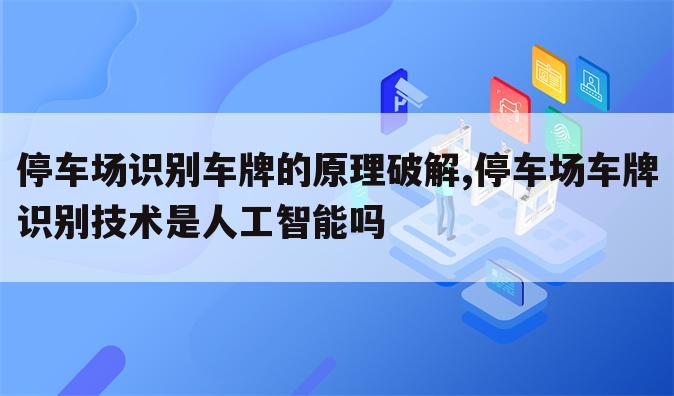 停车场识别车牌的原理破解,停车场车牌识别技术是人工智能吗