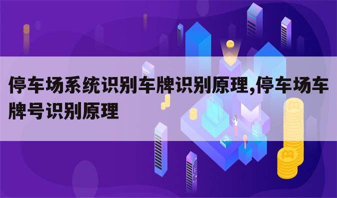 停车场系统识别车牌识别原理,停车场车牌号识别原理