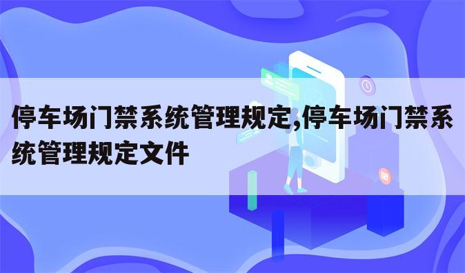 停车场门禁系统管理规定,停车场门禁系统管理规定文件