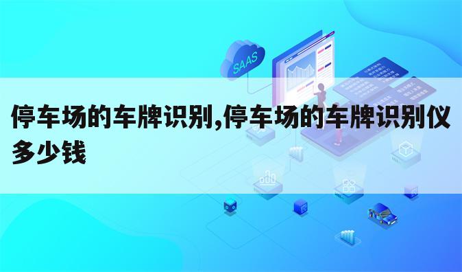 停车场的车牌识别,停车场的车牌识别仪多少钱