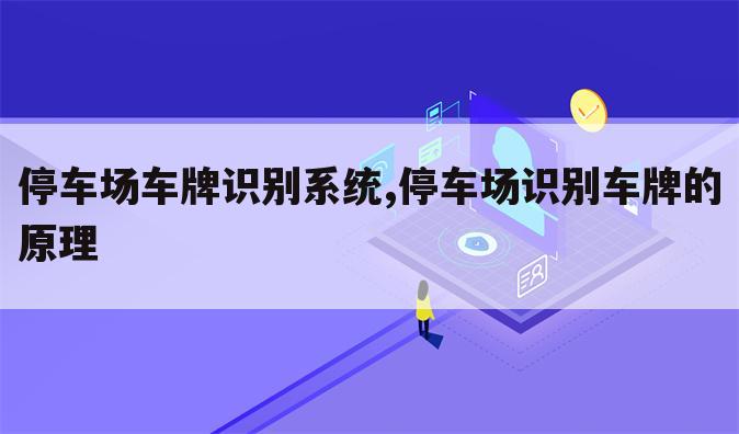 停车场车牌识别系统,停车场识别车牌的原理