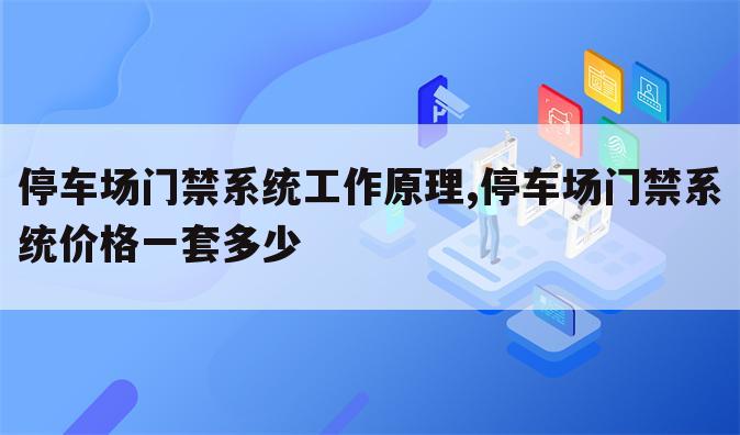 停车场门禁系统工作原理,停车场门禁系统价格一套多少
