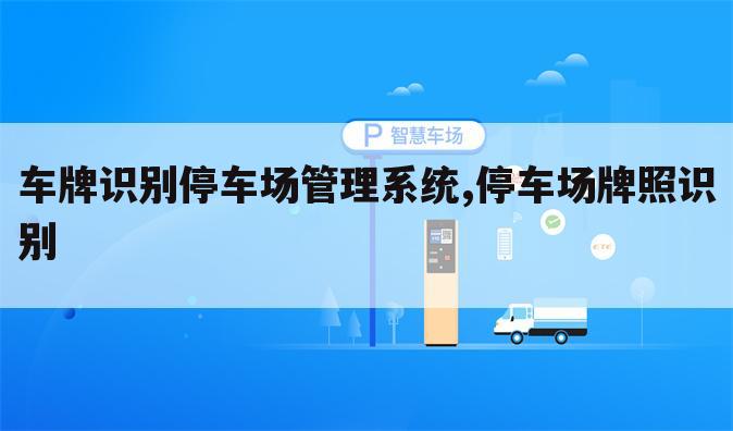 车牌识别停车场管理系统,停车场牌照识别