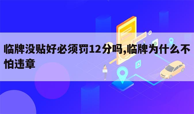 临牌没贴好必须罚12分吗,临牌为什么不怕违章