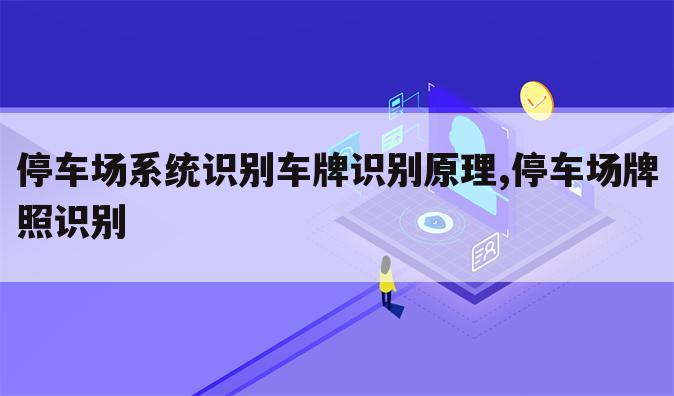 停车场系统识别车牌识别原理,停车场牌照识别