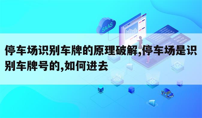 停车场识别车牌的原理破解,停车场是识别车牌号的,如何进去
