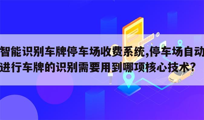 智能识别车牌停车场收费系统,停车场自动进行车牌的识别需要用到哪项核心技术?