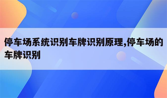 停车场系统识别车牌识别原理,停车场的车牌识别