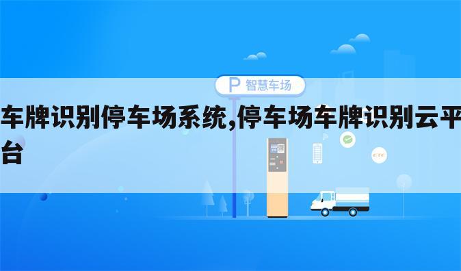 车牌识别停车场系统,停车场车牌识别云平台