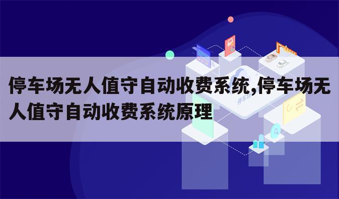 停车场无人值守自动收费系统,停车场无人值守自动收费系统原理
