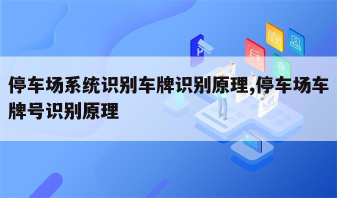 停车场系统识别车牌识别原理,停车场车牌号识别原理