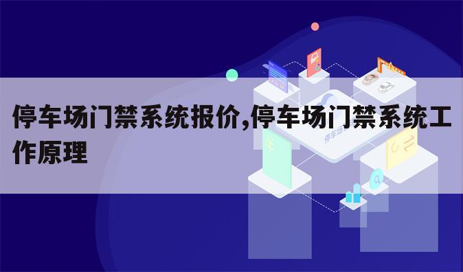 停车场门禁系统报价,停车场门禁系统工作原理