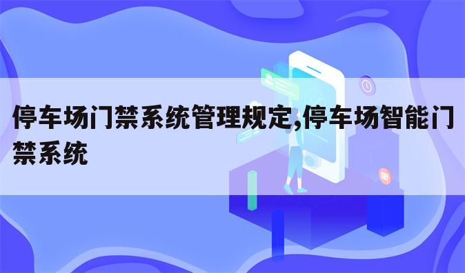 停车场门禁系统管理规定,停车场智能门禁系统