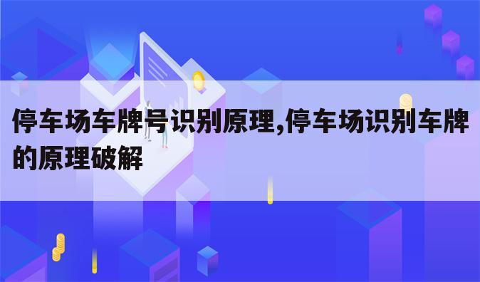 停车场车牌号识别原理,停车场识别车牌的原理破解