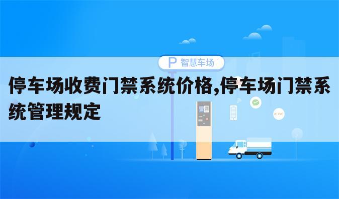 停车场收费门禁系统价格,停车场门禁系统管理规定